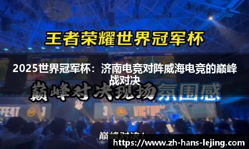 2025世界冠军杯：济南电竞对阵威海电竞的巅峰战对决