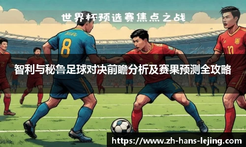 智利与秘鲁足球对决前瞻分析及赛果预测全攻略